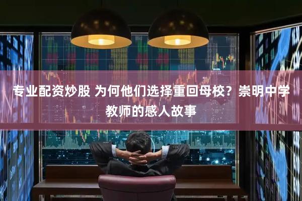 专业配资炒股 为何他们选择重回母校?崇明中学教师的感人故事