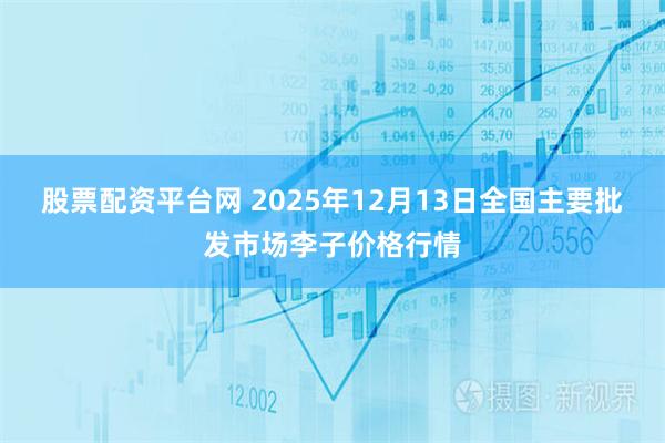 股票配资平台网 2025年12月13日全国主要批发市场李子价格行情