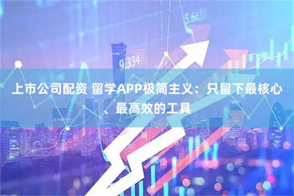 上市公司配资 留学APP极简主义：只留下最核心、最高效的工具